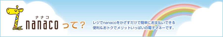 nanacoって?レジでnanacoをかざすだけで簡単にお支払いできる便利&おトクでメリットいっぱいの電子マネーです。