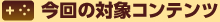 今回の対象コンテンツ