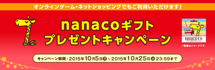 オンラインゲーム・ネットショッピングでもご利用いただけます!nanacoギフトプレゼントキャンペーン キャンペーン期間:2015年10月5日(月)〜2015年10月25日(日)23:59まで