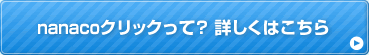 nanacoクリックって? 詳しくはこちら