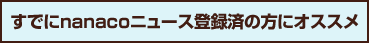 すでにnanacoニュース登録済の方にオススメ