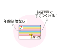 お店(※)ですぐつくれる! 年齢制限なし!