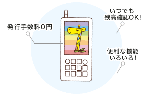いつでも残高確認OK! 発行手数料0円 便利な機能いろいろ!