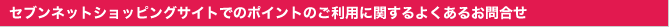 セブンネットショッピングサイトでのポイントのご利用に関するよくあるお問合せ