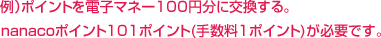 ��j�|�C���g��d�q�}�l�[100�~���Ɍ�������B�@nanaco�|�C���g101�|�C���g(�萔��1�|�C���g)���K�v�ł��B