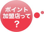 ポイント加盟店って?