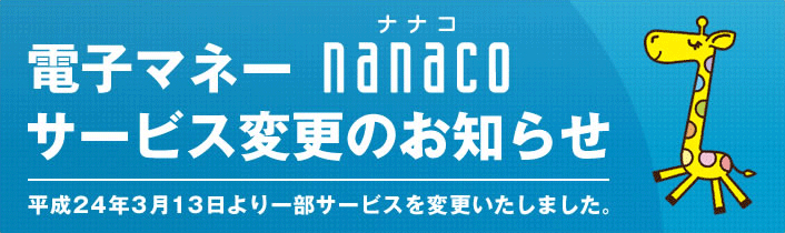 �d�q�}�l�[nanaco �T�[�r�X�ύX�̂��m�点 ����24�N3��13�����ꕔ�T�[�r�X��ύX�������܂����B