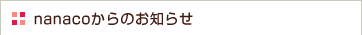 nanaco����̂��m�点