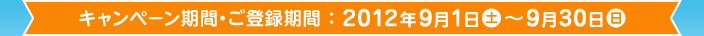 キャンペーン期間・ご登録期間:2012年9月1日(土)〜9月30日(日)