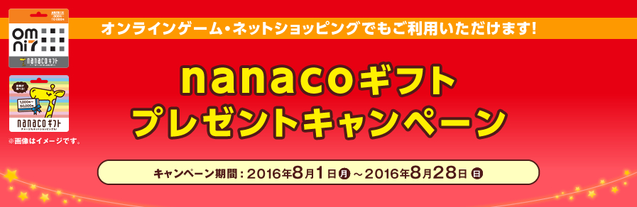 nanacoギフトプレゼントキャンペーン オンラインゲーム・ネットショッピングでもご利用いただけます! キャンペーン期間:2016年8月1日(月)〜2016年8月28日(日)