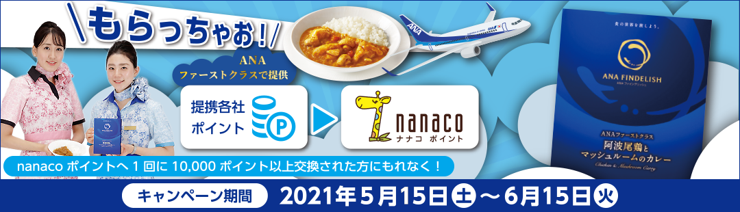 もらっちゃお! ANAファーストクラスで提供 提携各社ポイントからnanacoポイントへ1回に10,000ポイント以上交換された方にもれなく! キャンペーン期間 2021年5月15日(土)～6月15日(火)