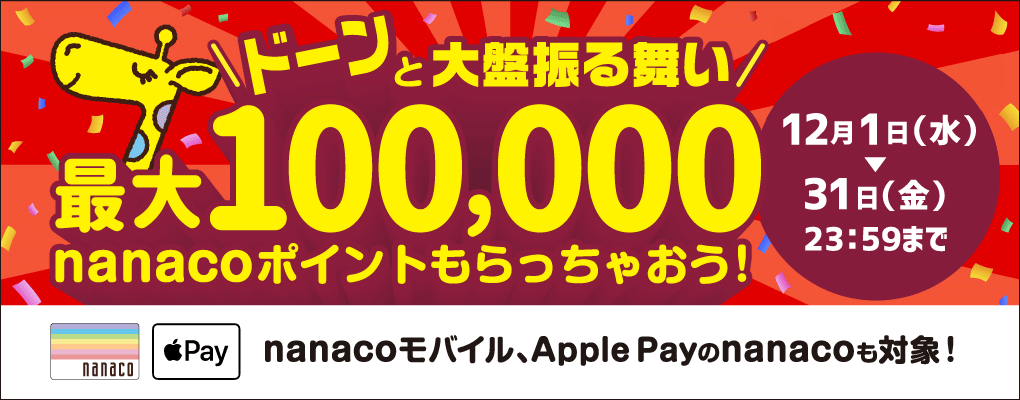 ドーンと大盤振る舞い最大100,000nanacoポイントもらっちゃおう!12月1日(水)〜12月31日(金)23:59まで nanacoモバイル、Apple Payのnanacoも対象!