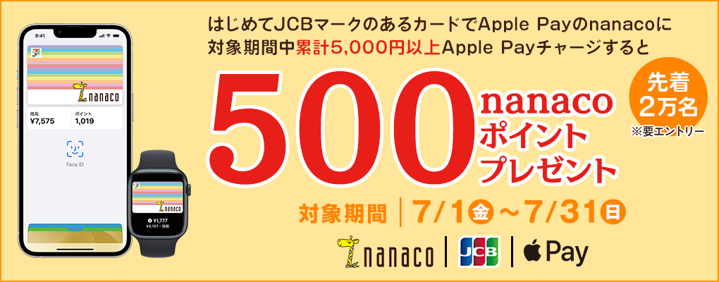 はじめてJCBマークのあるカードでApple Payのnanacoに対象期間中累計5,000円以上Apple Payチャージすると先着2万名に500nanacoポイントプレゼント 対象期間7月1日(金)〜7月31日(日)