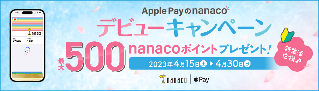 新生活応援♪Apple Payのnanacoデビューキャンペーン! 最大500nanacoポイントプレゼント! 2023年4月15日(土)〜4月30日(日)