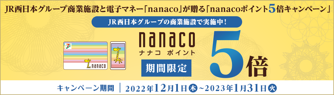 JR西日本グループ商業施設と電子マネー「nanaco」が贈る「nanacoポイント5倍キャンペーン」2022年12月1日(木)〜2023年1月31日(火)