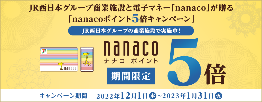 JR西日本グループ商業施設と電子マネー「nanaco」が贈る「nanacoポイント5倍キャンペーン」2022年12月1日(木)〜2023年1月31日(火)