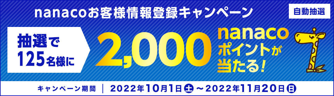nanacoお客様情報登録キャンペーン 自動抽選 抽選で125名様に2,000nanacoポイントが当たる! 2022年10月1日(土)〜2022年11月20日(日)