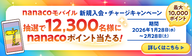 nanaco���o�C�� �V�K����E�`���[�W�L�����y�[�� ���I��12,300���l��nanaco�|�C���g������I �ő�10,000�|�C���g ���� 2026�N1��28��(��) �` 2��28��(�y) �ڂ����͂�����