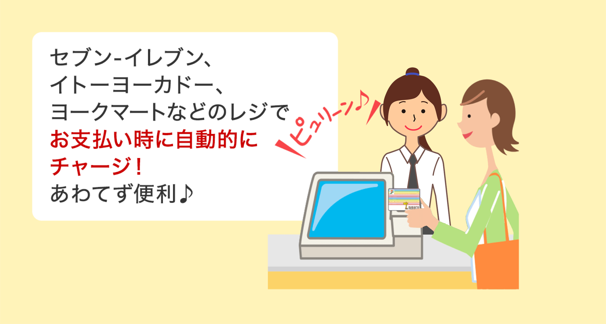 セブン‐イレブン、イトーヨーカドー、ヨークマートなどのレジでお支払い時に自動的にチャージ！あわてず便利♪