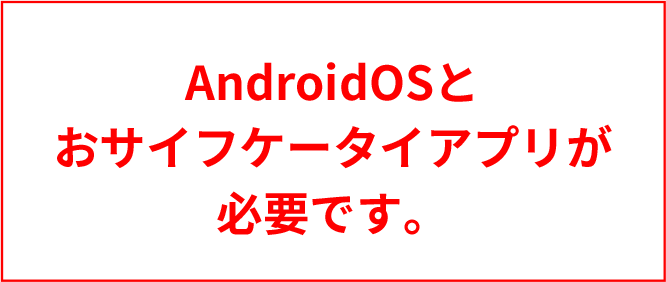 AndroidOSとおサイフケータイアプリが必要です。